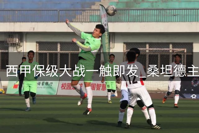 西甲保级大战一触即发 桑坦德主场硬撼低迷埃尔切
